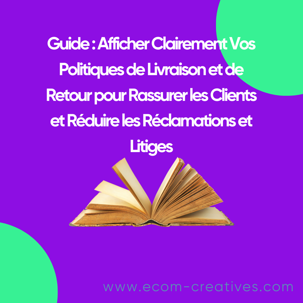 Guide : Afficher Clairement Vos Politiques de Livraison et de Retour pour Rassurer les Clients et Réduire les Réclamations et Litiges