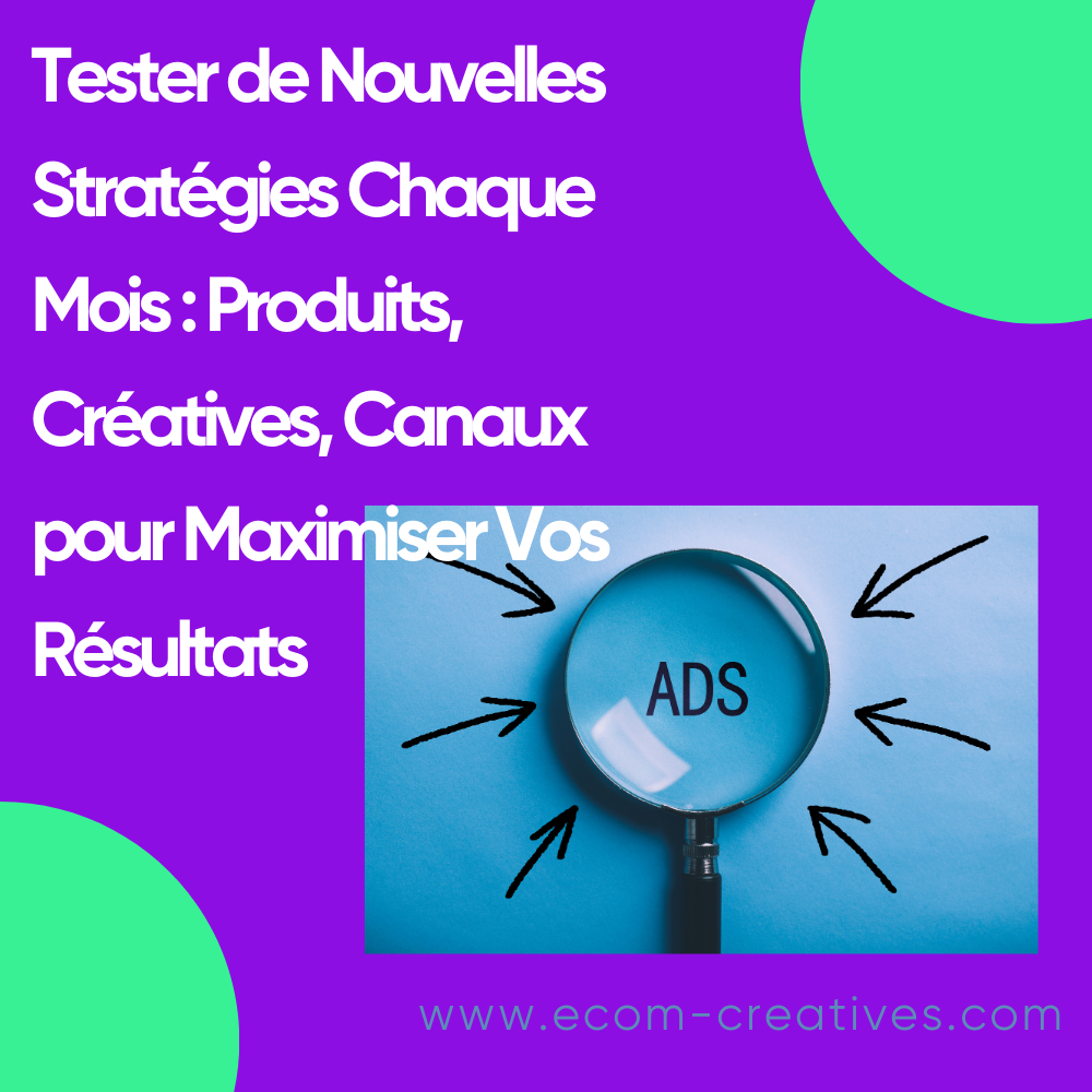 Tester de Nouvelles Stratégies Chaque Mois : Produits, Créatives, Canaux pour Maximiser Vos Résultats