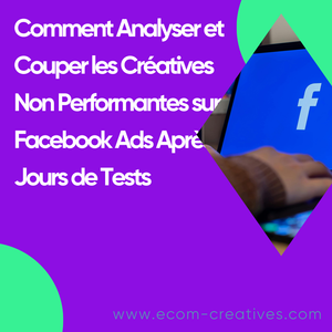 Comment Analyser et Couper les Créatives Non Performantes sur Facebook Ads Après 7 Jours de Tests