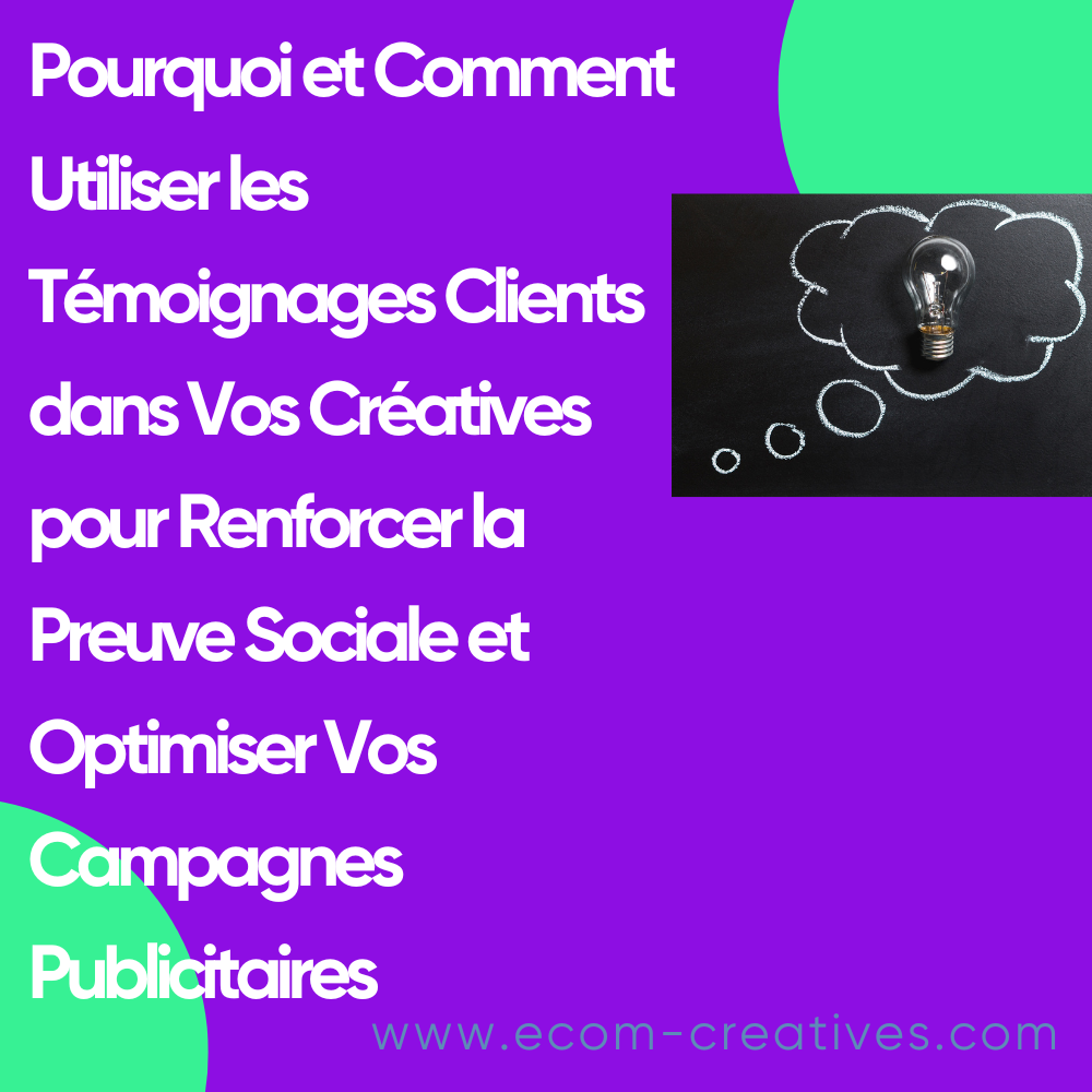 Pourquoi et Comment Utiliser les Témoignages Clients dans Vos Créatives pour Renforcer la Preuve Sociale et Optimiser Vos Campagnes Publicitaires