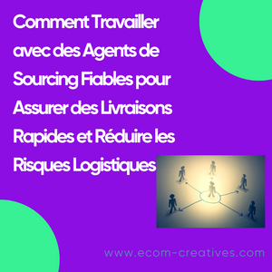 Comment Travailler avec des Agents de Sourcing Fiables pour Assurer des Livraisons Rapides et Réduire les Risques Logistiques